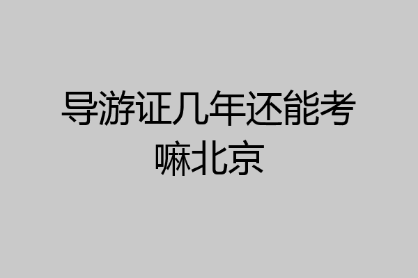 导游证几年还能考嘛北京