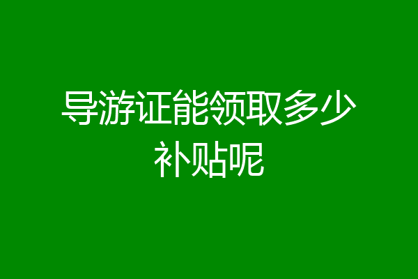 导游证能领取多少补贴呢