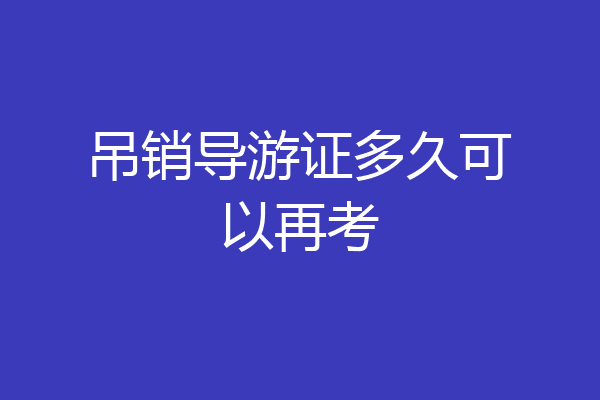 吊销导游证多久可以再考