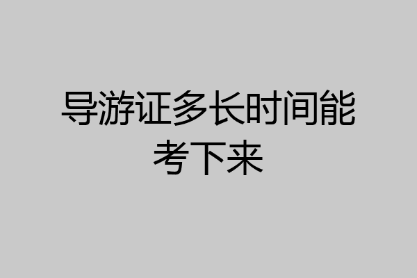 导游证多长时间能考下来