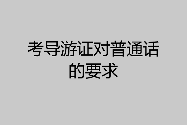 考导游证对普通话的要求