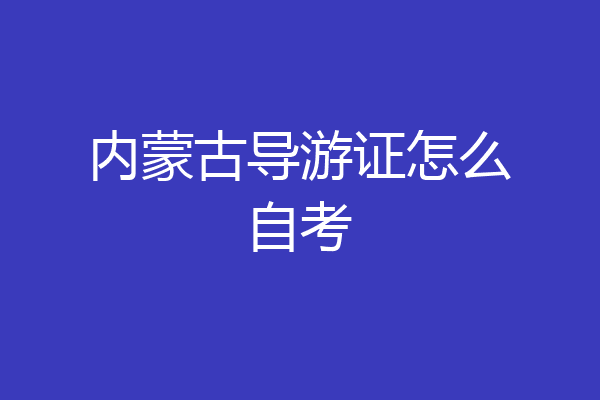 内蒙古导游证怎么自考