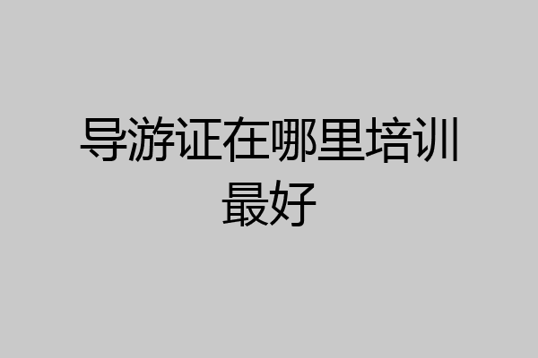 导游证在哪里培训最好