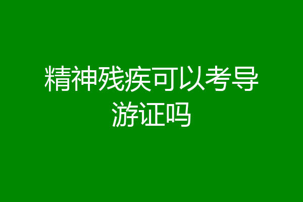 精神残疾可以考导游证吗