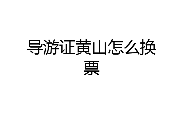 导游证黄山怎么换票