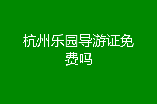 杭州乐园导游证免费吗