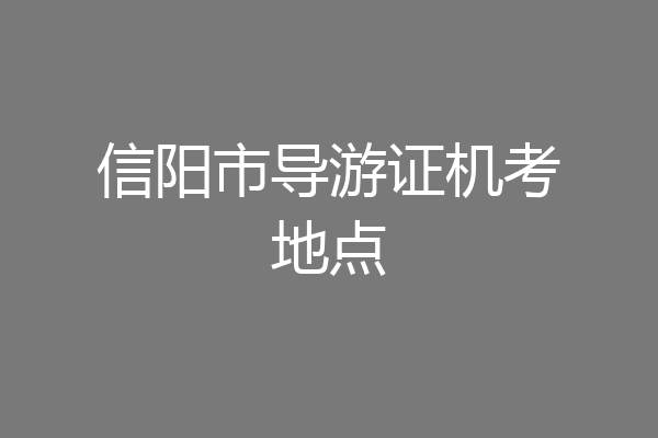 信阳市导游证机考地点
