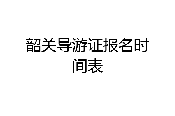 韶关导游证报名时间表