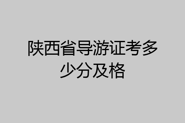 陕西省导游证考多少分及格