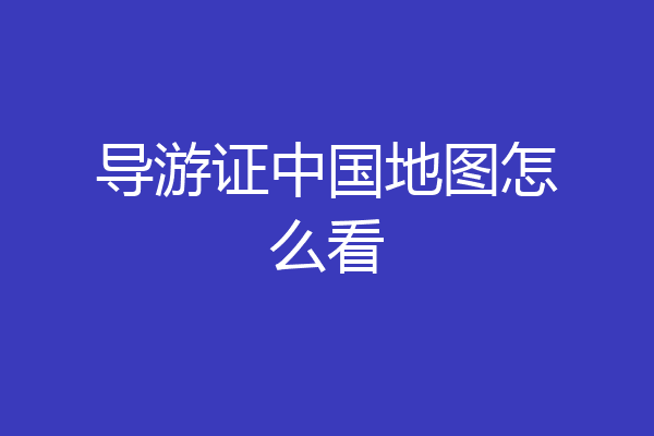 导游证中国地图怎么看