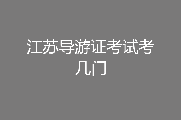 江苏导游证考试考几门