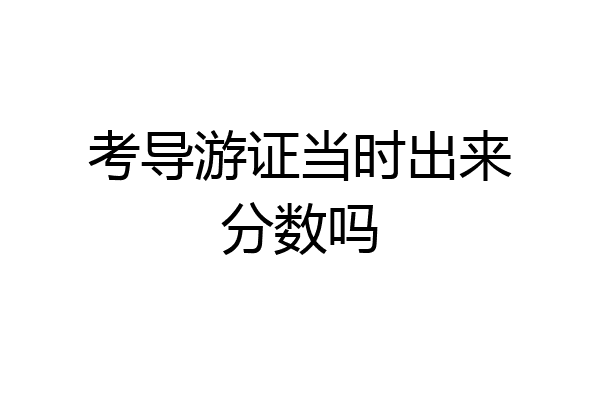 考导游证当时出来分数吗