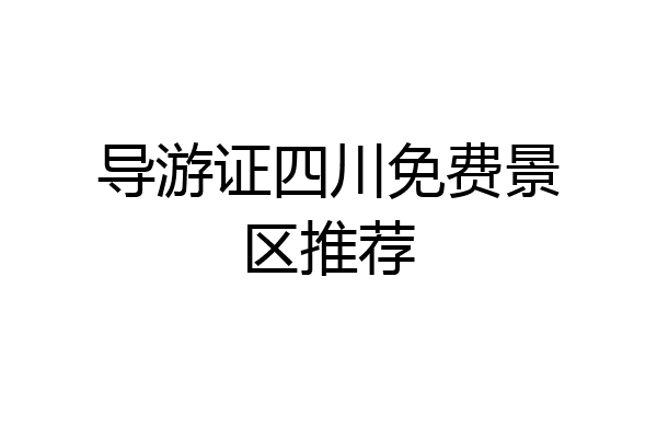 导游证四川免费景区推荐