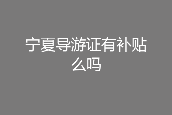 宁夏导游证有补贴么吗