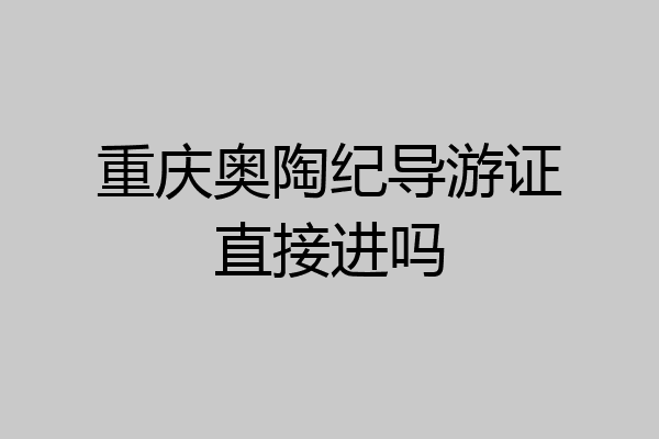 重庆奥陶纪导游证直接进吗