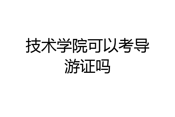 技术学院可以考导游证吗