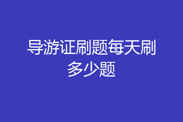导游证刷题每天刷多少题