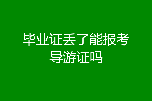 毕业证丢了能报考导游证吗