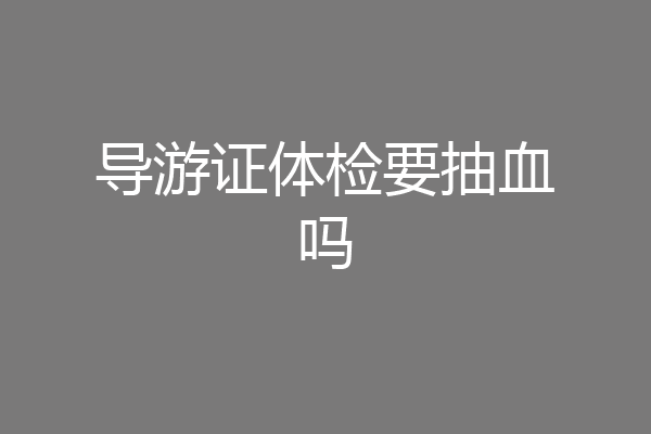 导游证体检要抽血吗