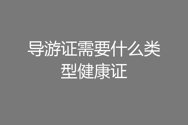 导游证需要什么类型健康证