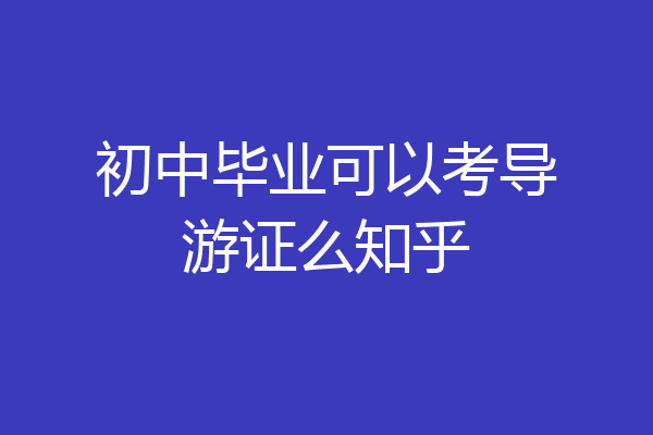初中毕业可以考导游证么知乎
