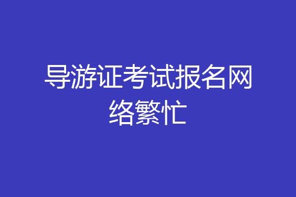 导游证考试报名网络繁忙