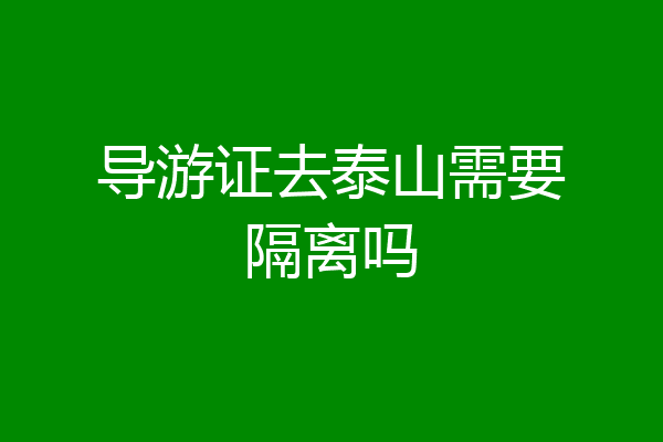 导游证去泰山需要隔离吗