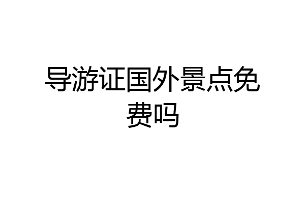 导游证国外景点免费吗