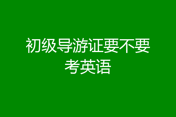 初级导游证要不要考英语