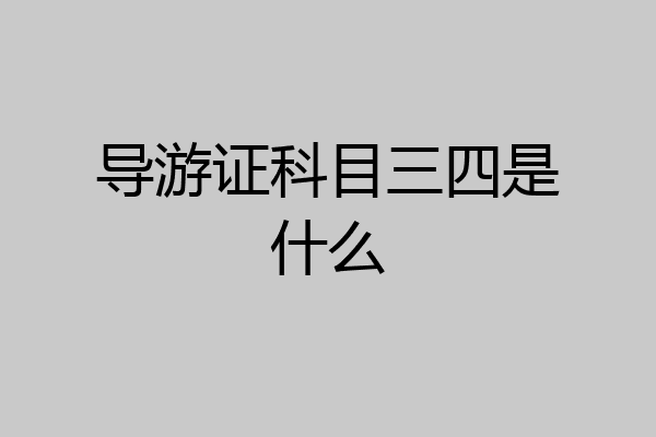导游证科目三四是什么