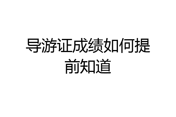 导游证成绩如何提前知道