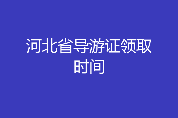 河北省导游证领取时间