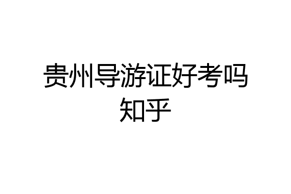 贵州导游证好考吗知乎