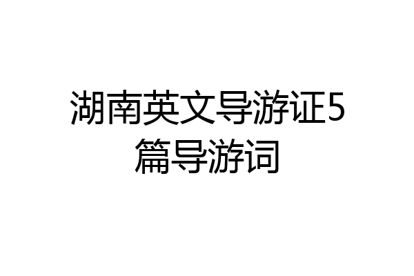 湖南英文导游证5篇导游词