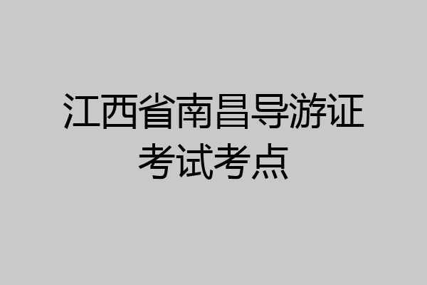 江西省南昌导游证考试考点