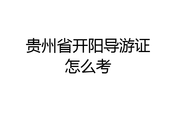贵州省开阳导游证怎么考