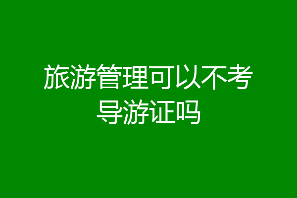 旅游管理可以不考导游证吗