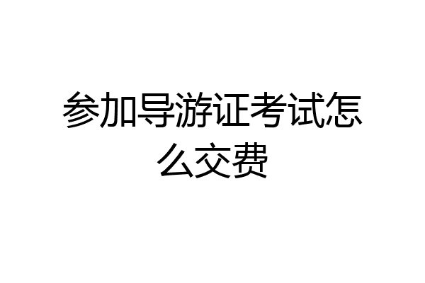 参加导游证考试怎么交费