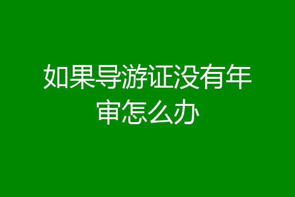 如果导游证没有年审怎么办