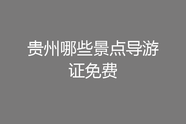贵州哪些景点导游证免费
