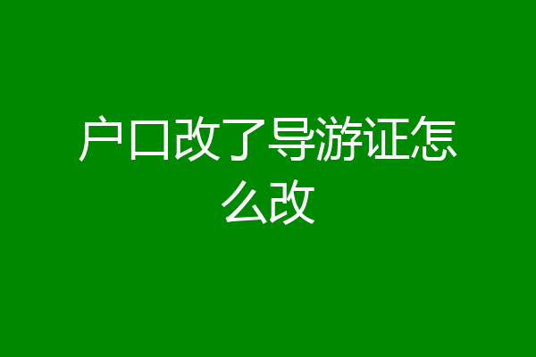 户口改了导游证怎么改