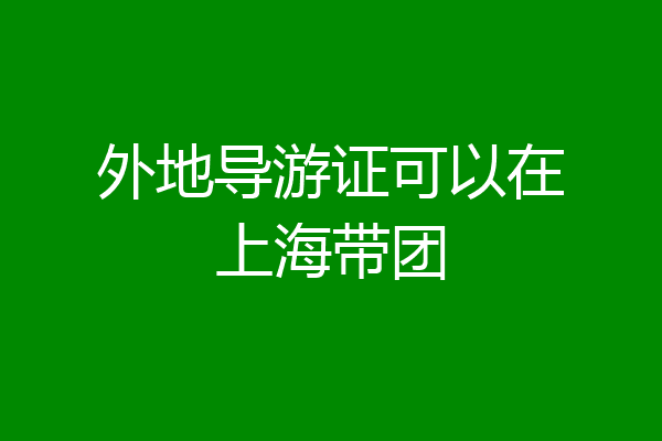 外地导游证可以在上海带团