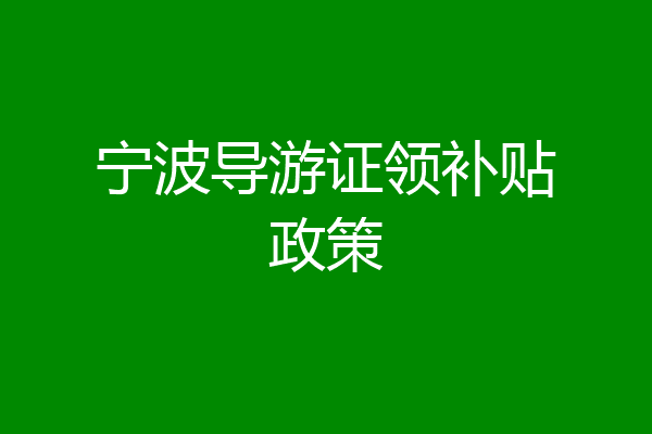 宁波导游证领补贴政策
