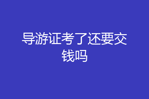 导游证考了还要交钱吗