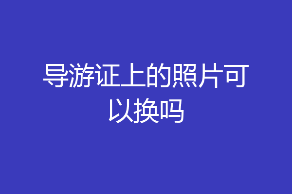 导游证上的照片可以换吗