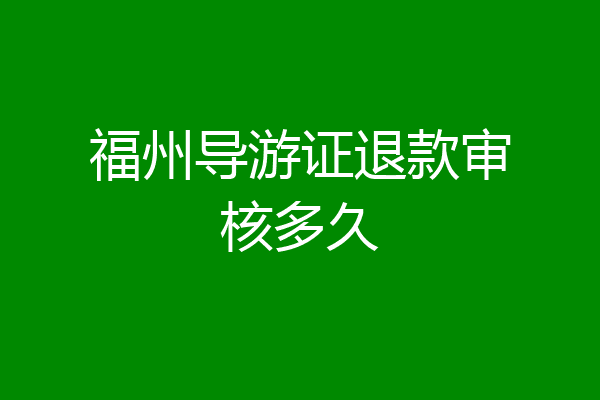 福州导游证退款审核多久