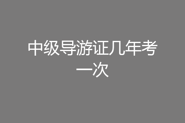 中级导游证几年考一次