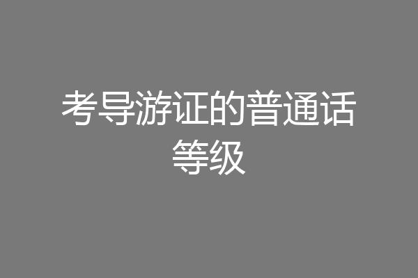 考导游证的普通话等级