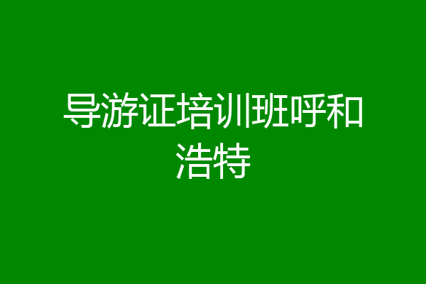 导游证培训班呼和浩特