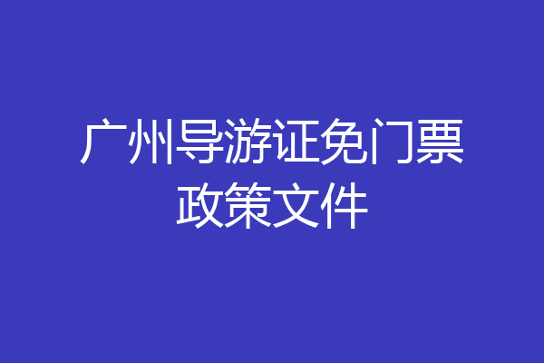 广州导游证免门票政策文件